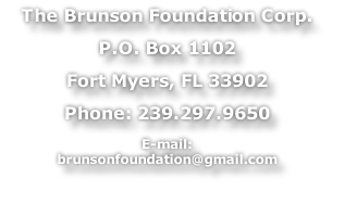 The Brunson Foundation Corp. P.O. Box 1102 Fort Myers, FL 33902 Phone: 239.297.9650 E-mail:  brunsonfoundation@gmail.com